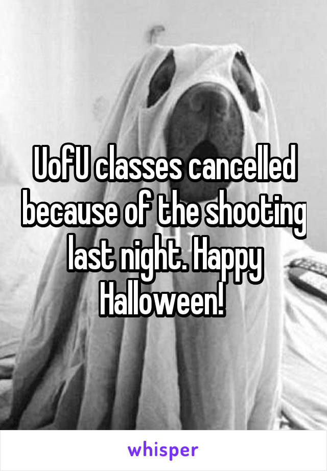 UofU classes cancelled because of the shooting last night. Happy Halloween! 
