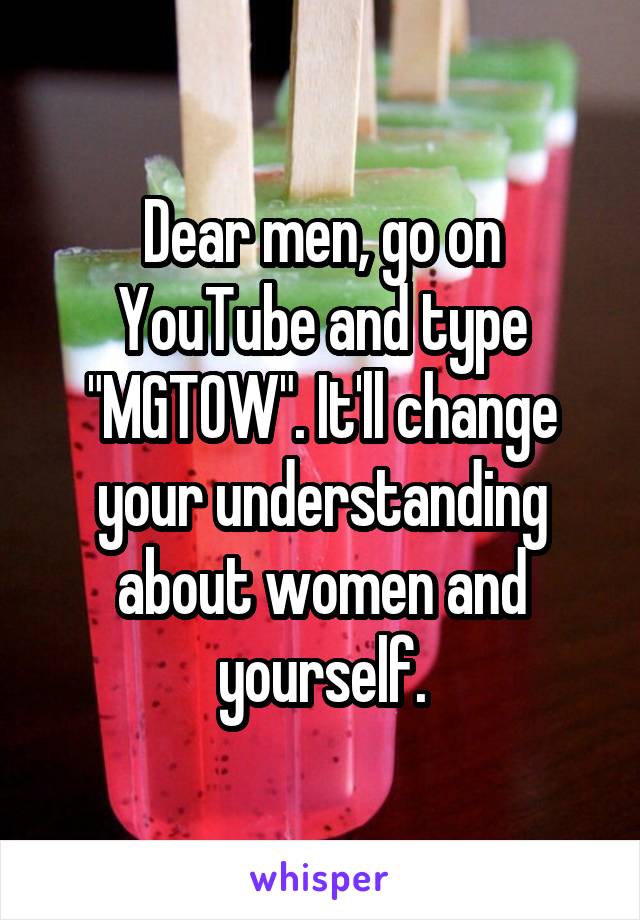 Dear men, go on YouTube and type "MGTOW". It'll change your understanding about women and yourself.