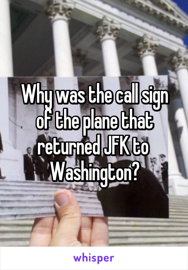 Why was the call sign of the plane that returned JFK to 
Washington?