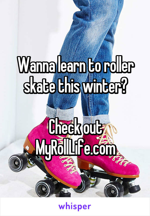 Wanna learn to roller skate this winter?

Check out MyRollLife.com