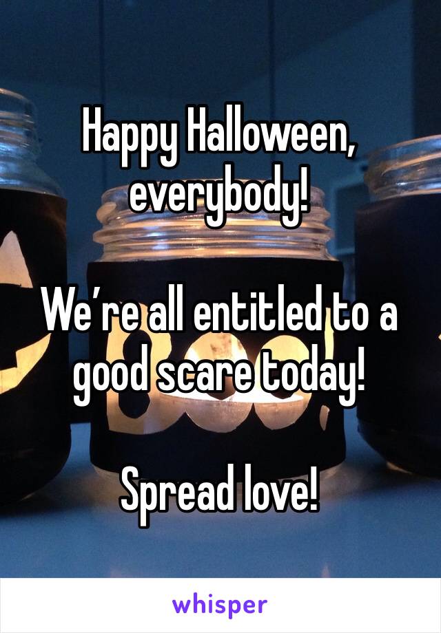 Happy Halloween, everybody! 

We’re all entitled to a good scare today!

Spread love!