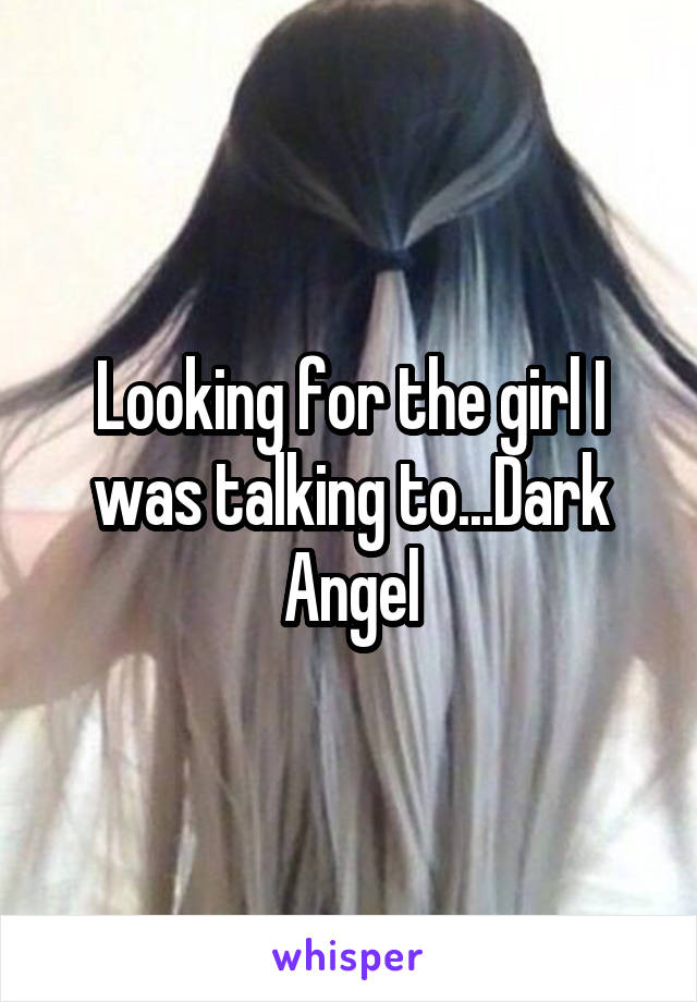 Looking for the girl I was talking to...Dark Angel