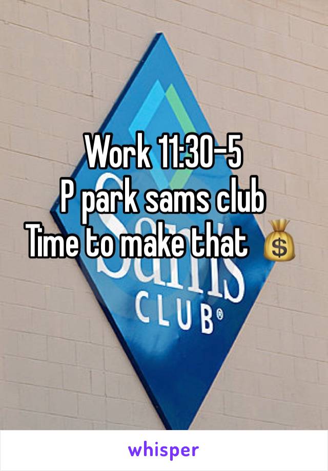 Work 11:30-5
P park sams club 
Time to make that 💰