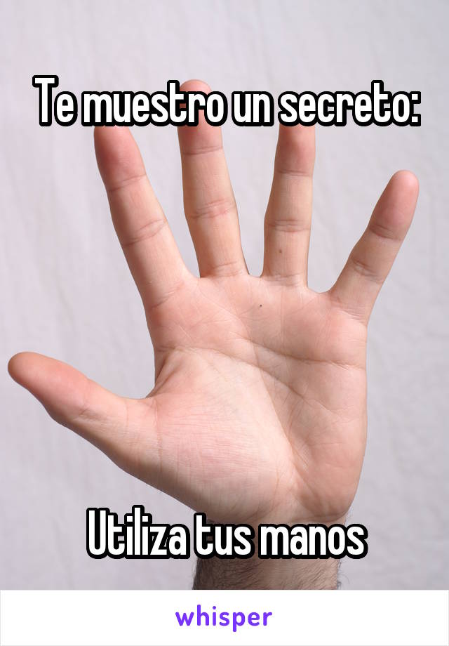 Te muestro un secreto:






Utiliza tus manos