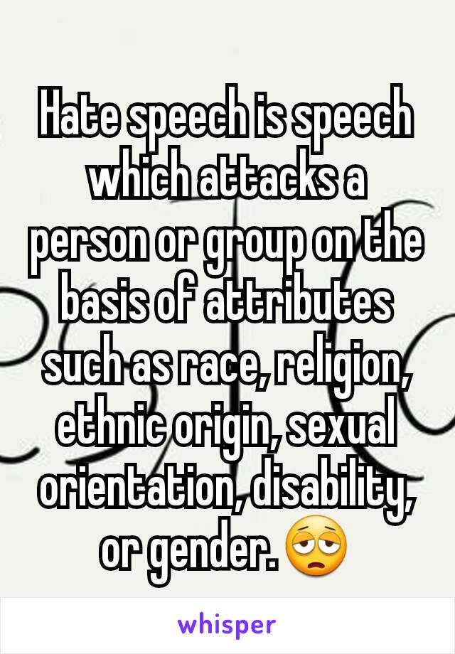 Hate speech is speech which attacks a person or group on the basis of attributes such as race, religion, ethnic origin, sexual orientation, disability, or gender.😩