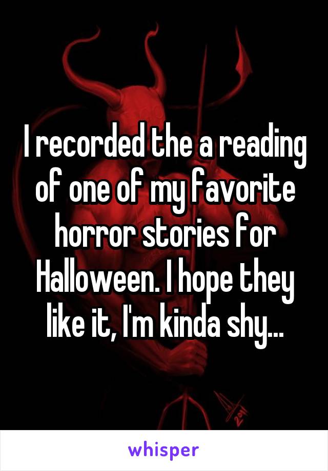 I recorded the a reading of one of my favorite horror stories for Halloween. I hope they like it, I'm kinda shy...