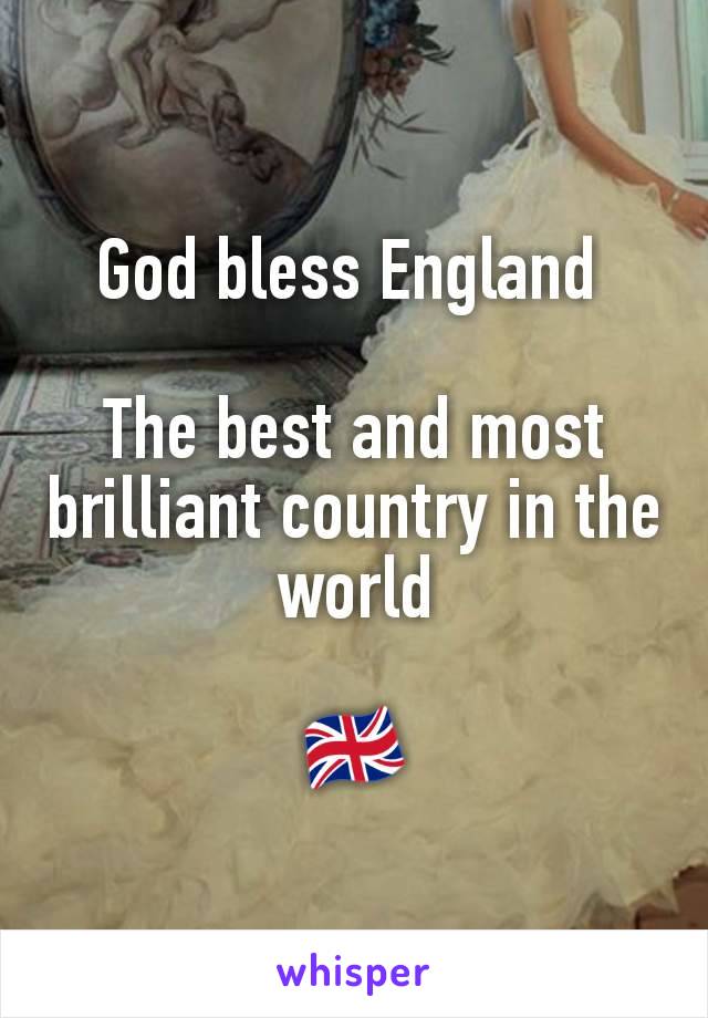 God bless England 

The best and most brilliant country in the world

🇬🇧