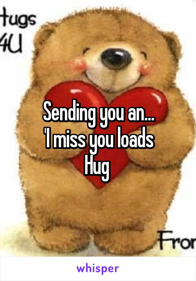 Sending you an...
'I miss you loads
Hug 