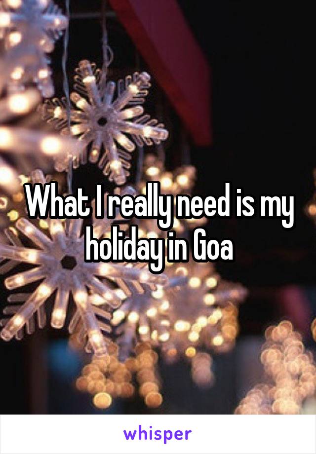 What I really need is my holiday in Goa
