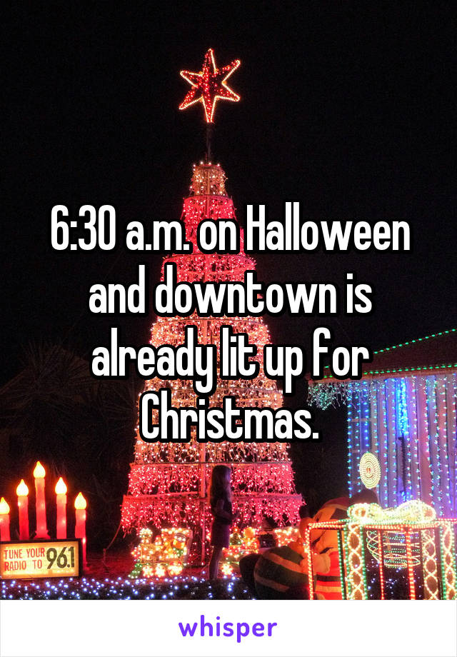 6:30 a.m. on Halloween and downtown is already lit up for Christmas.