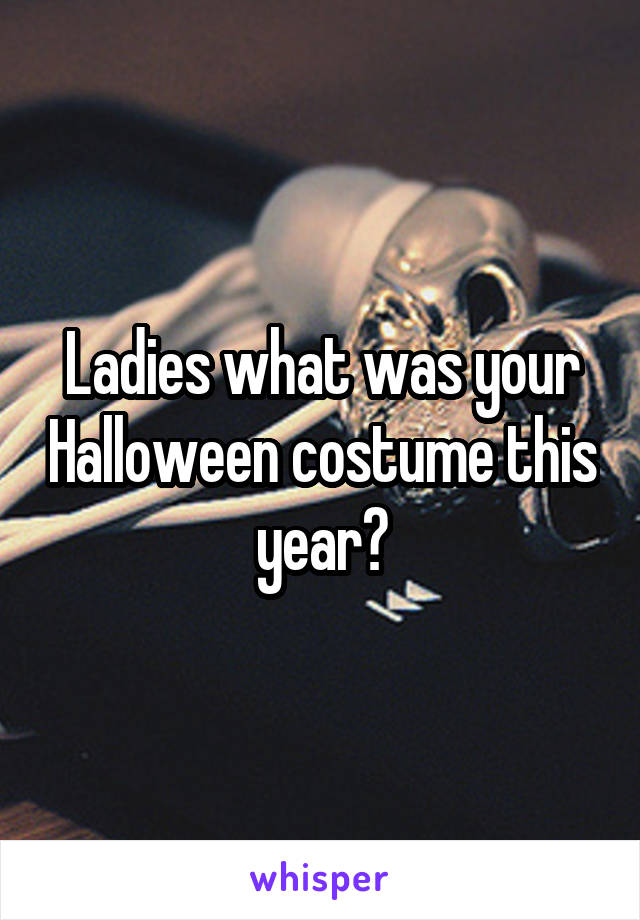 Ladies what was your Halloween costume this year?