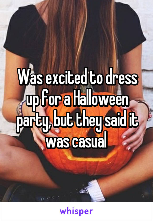 Was excited to dress up for a Halloween party, but they said it was casual 