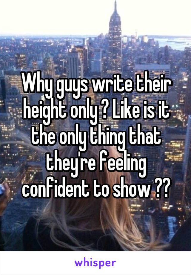 Why guys write their height only ? Like is it the only thing that they're feeling confident to show ??