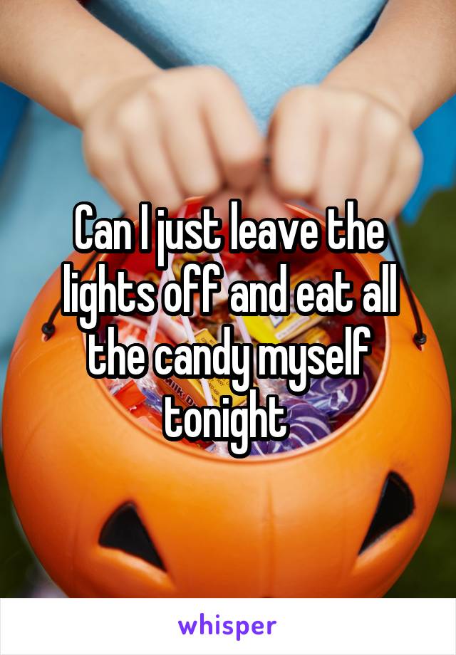 Can I just leave the lights off and eat all the candy myself tonight 