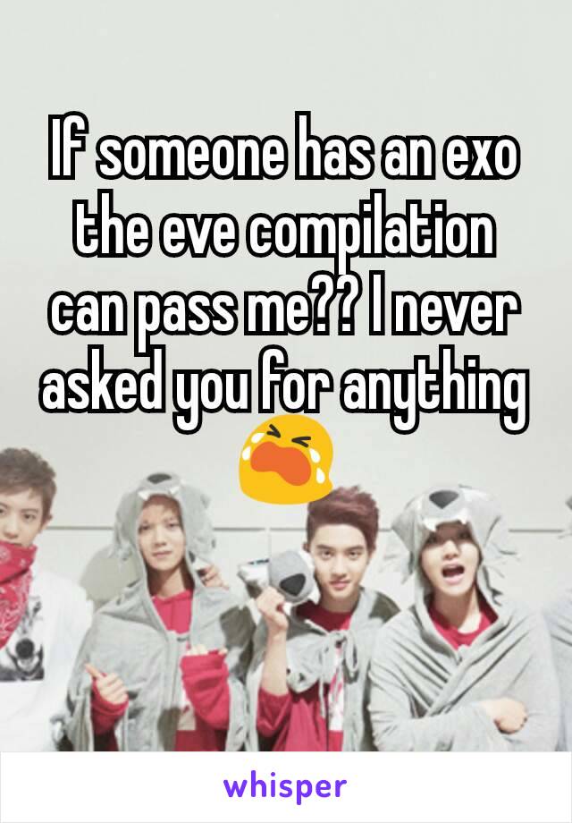 If someone has an exo the eve compilation can pass me?? I never asked you for anything😭