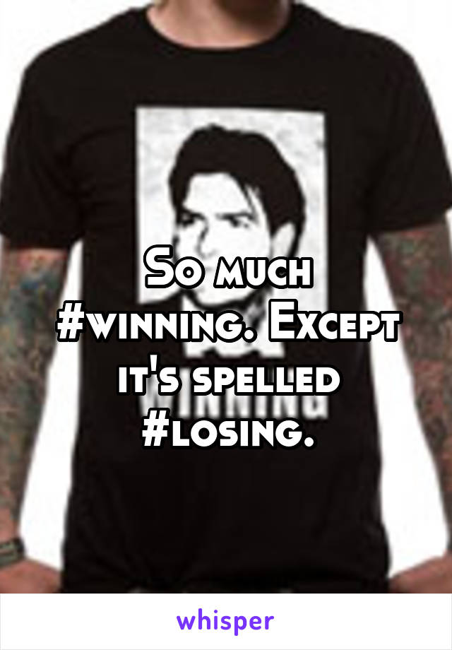 
So much #winning. Except it's spelled #losing.