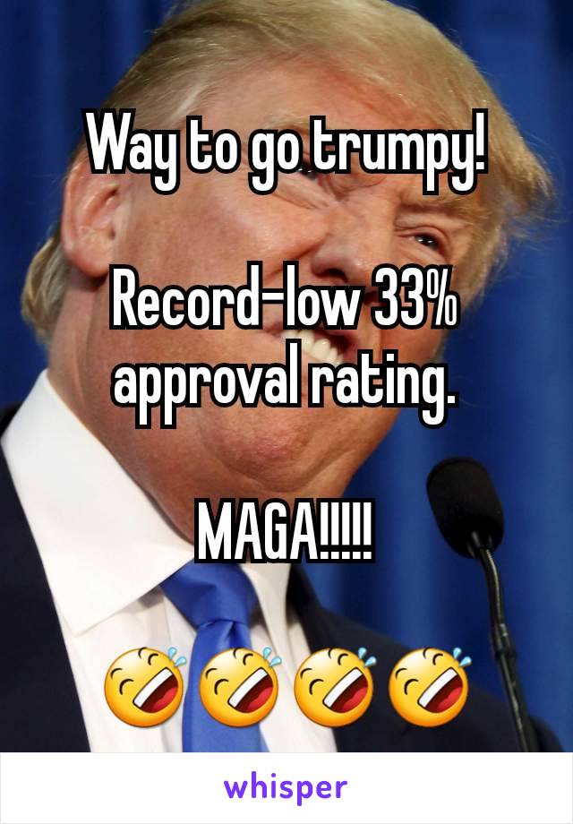 Way to go trumpy!

Record-low 33% approval rating.

MAGA!!!!!

🤣🤣🤣🤣