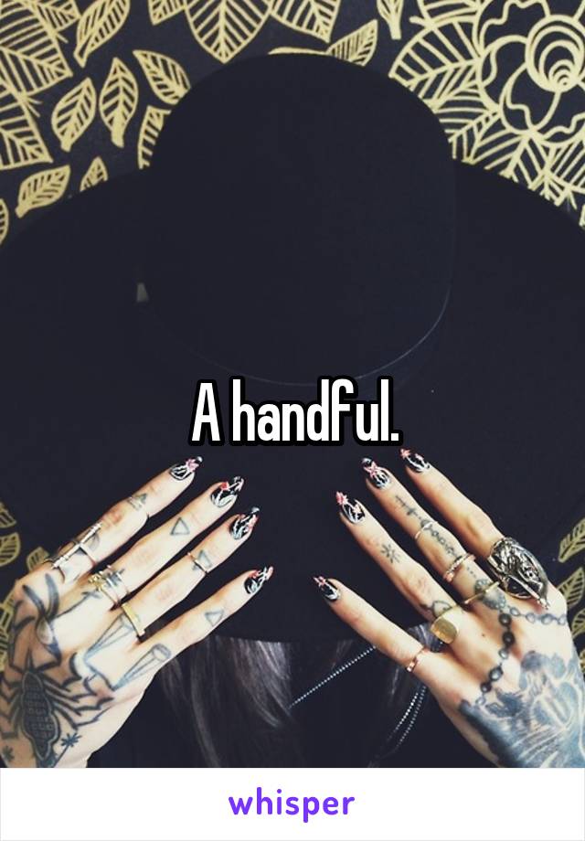 A handful.