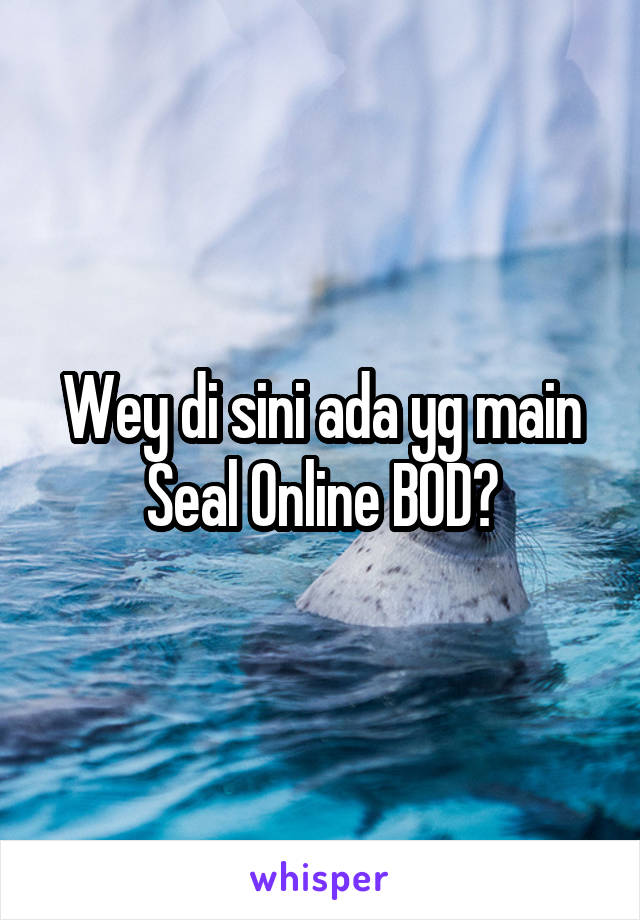 Wey di sini ada yg main Seal Online BOD?