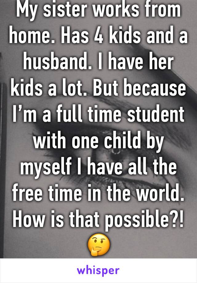 My sister works from home. Has 4 kids and a husband. I have her kids a lot. But because I’m a full time student with one child by myself I have all the free time in the world. How is that possible?!🤔