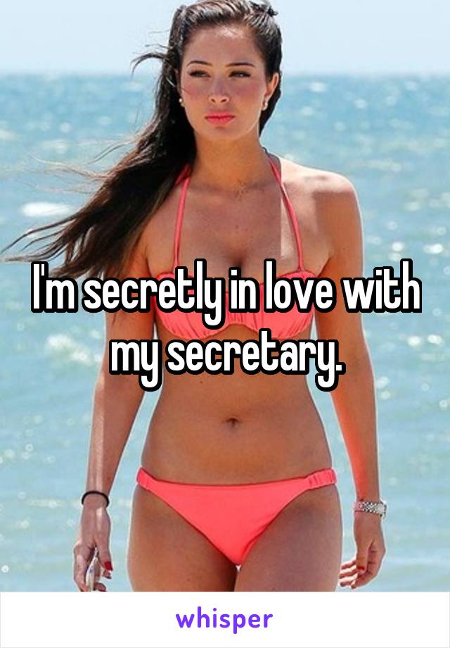 I'm secretly in love with my secretary.