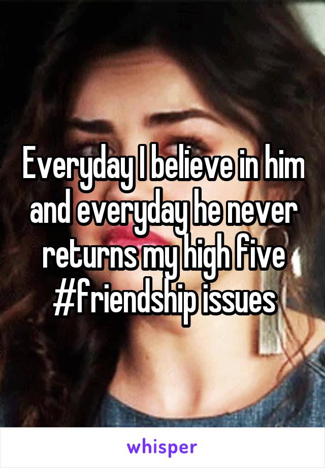 Everyday I believe in him and everyday he never returns my high five #friendship issues