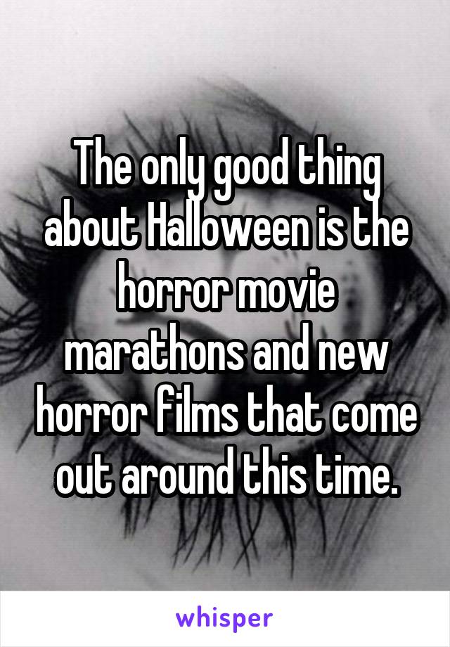 The only good thing about Halloween is the horror movie marathons and new horror films that come out around this time.