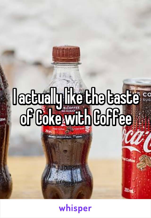 I actually like the taste of Coke with Coffee