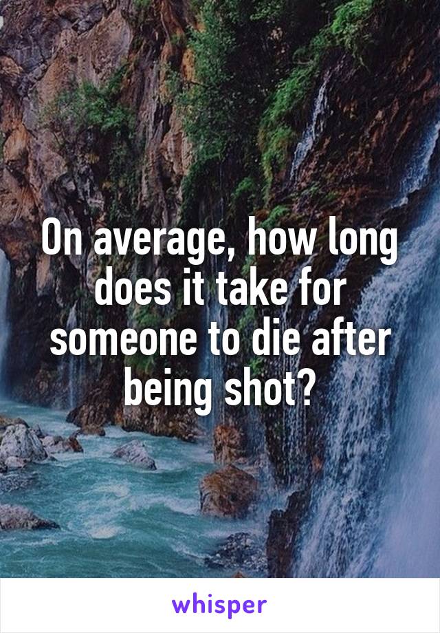 On average, how long does it take for someone to die after being shot?