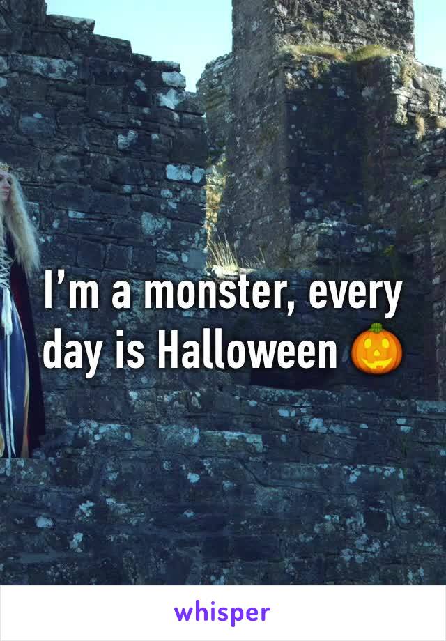 I’m a monster, every day is Halloween 🎃 