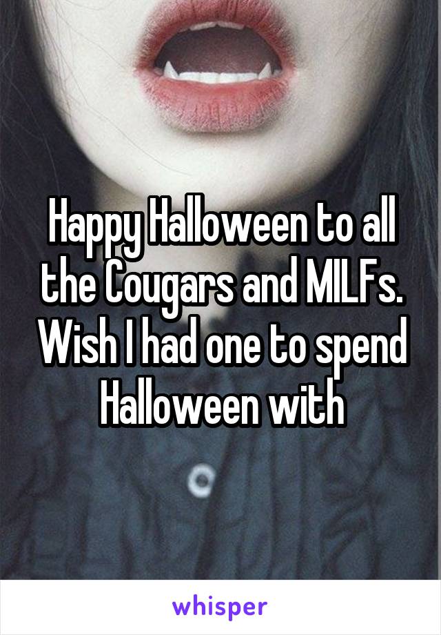 Happy Halloween to all the Cougars and MILFs. Wish I had one to spend Halloween with
