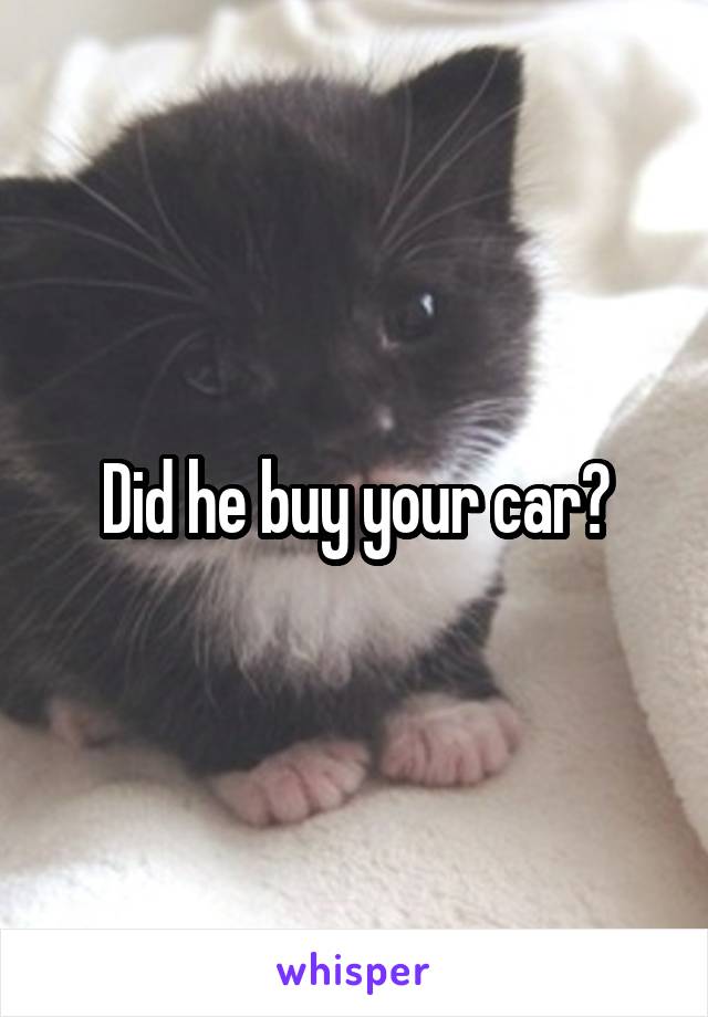 Did he buy your car?