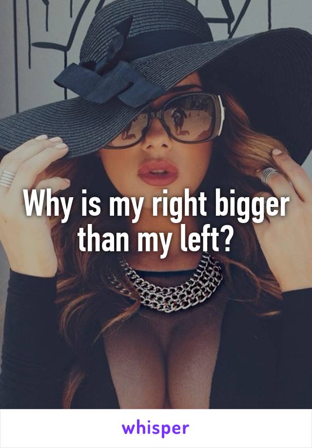 Why is my right bigger than my left?
