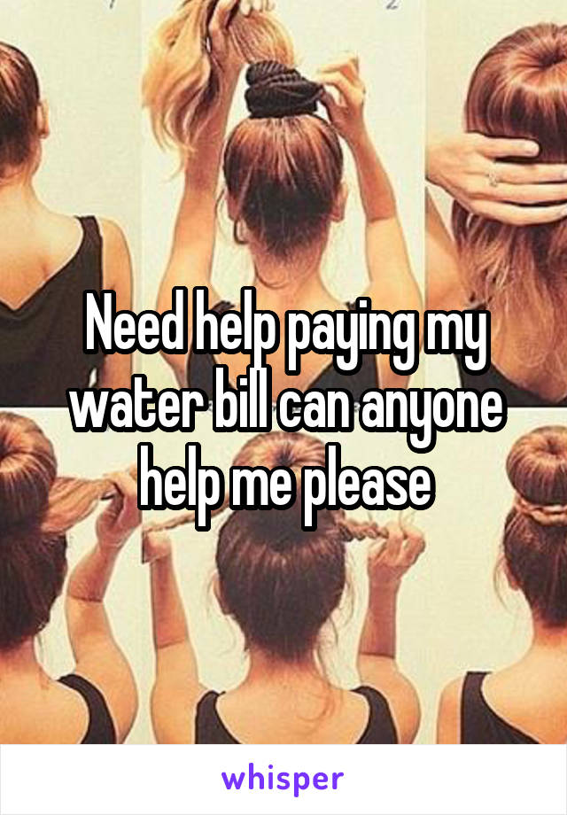 Need help paying my water bill can anyone help me please