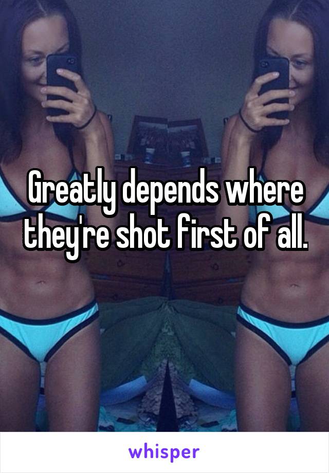 Greatly depends where they're shot first of all.  