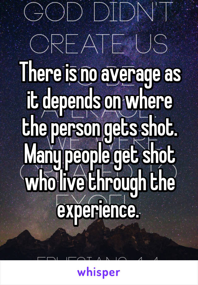 There is no average as it depends on where the person gets shot. Many people get shot who live through the experience. 