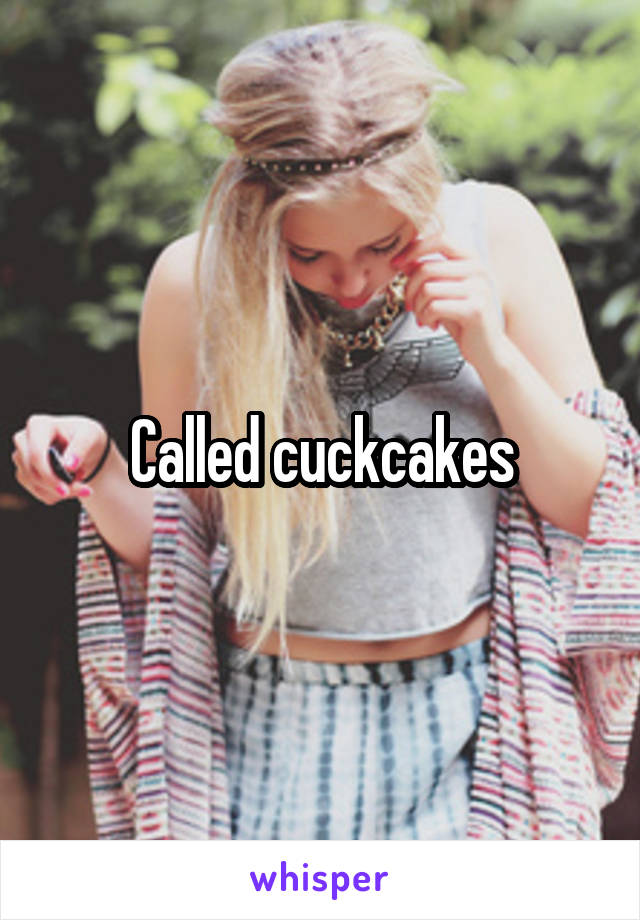Called cuckcakes