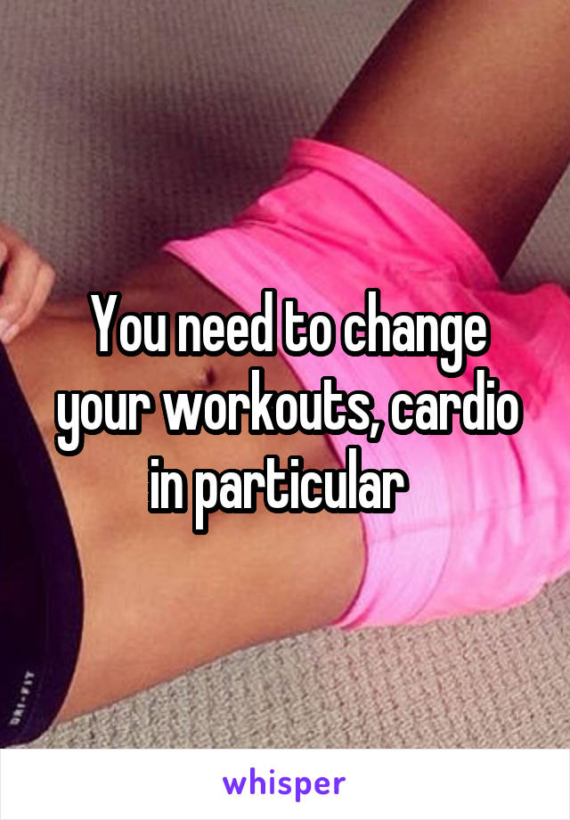 You need to change your workouts, cardio in particular  