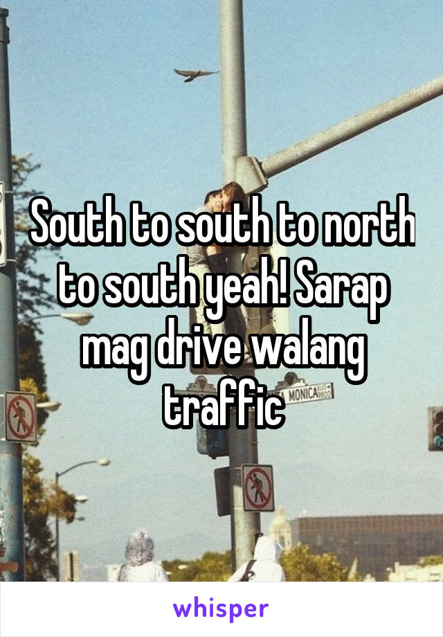South to south to north to south yeah! Sarap mag drive walang traffic