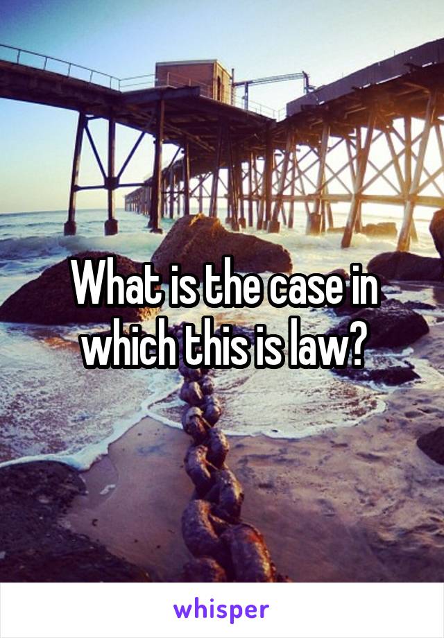 What is the case in which this is law?
