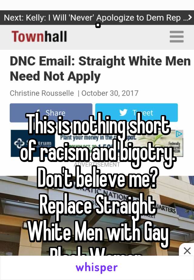 .



This is nothing short of racism and bigotry.
Don't believe me?
Replace Straight White Men with Gay Black Women.