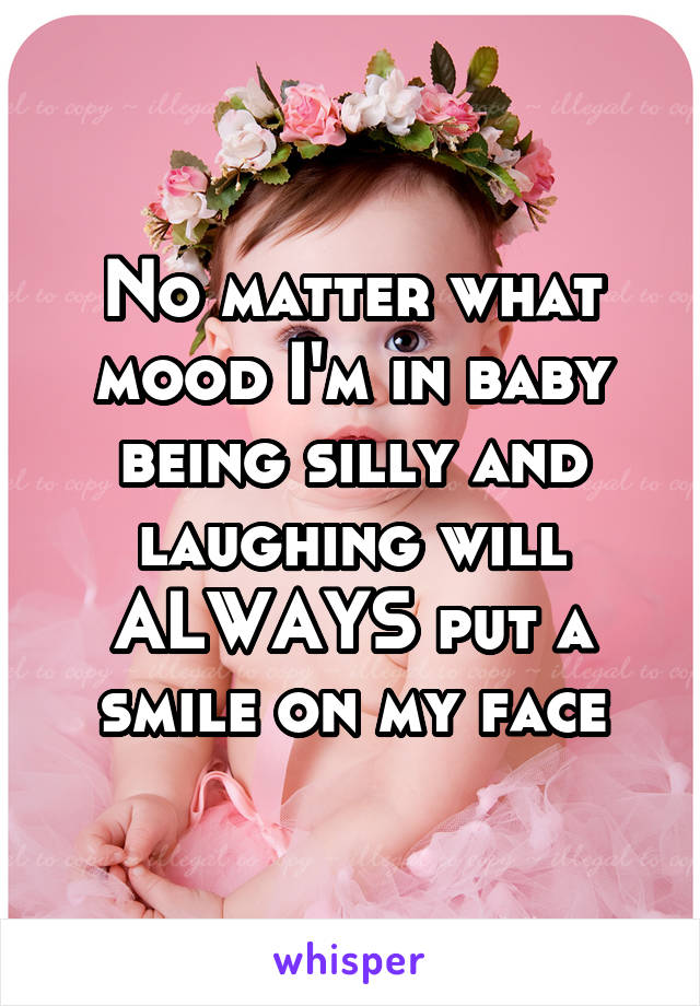 No matter what mood I'm in baby being silly and laughing will ALWAYS put a smile on my face