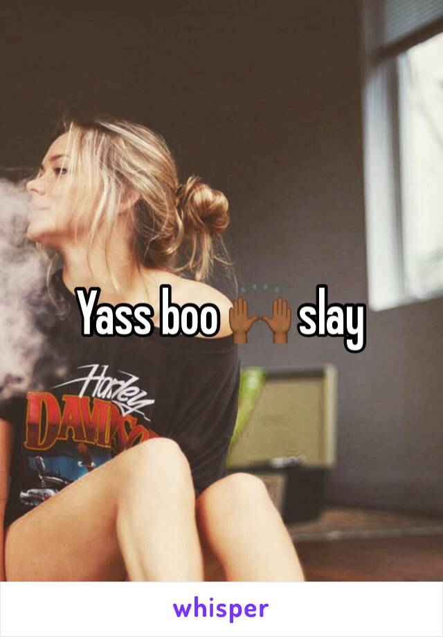 Yass boo 🙌🏾 slay 