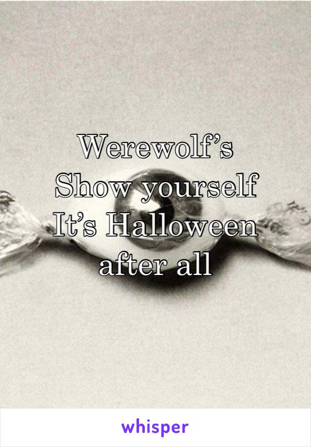 Werewolf’s 
Show yourself
It’s Halloween after all
