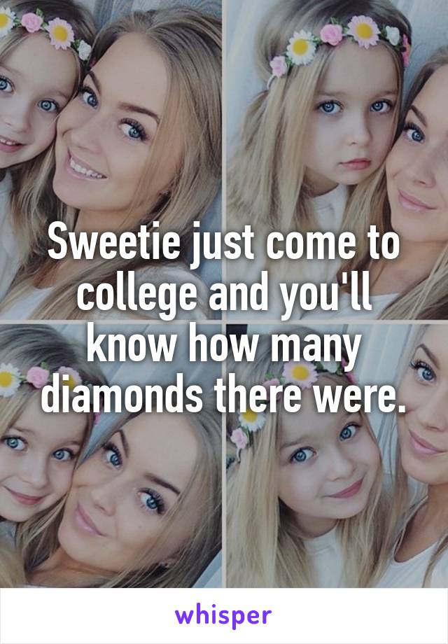 Sweetie just come to college and you'll know how many diamonds there were.