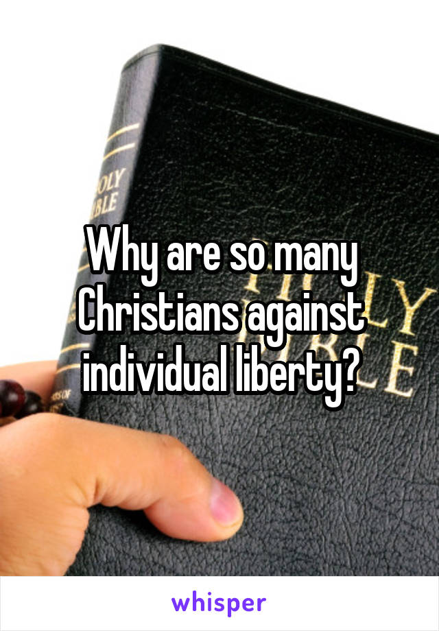 Why are so many Christians against individual liberty?