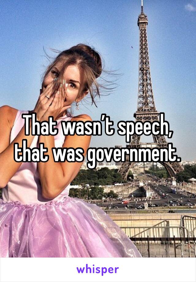 That wasn’t speech, that was government.