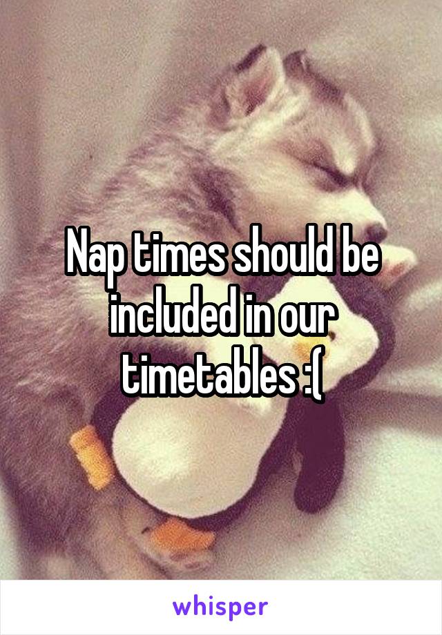 Nap times should be included in our timetables :(