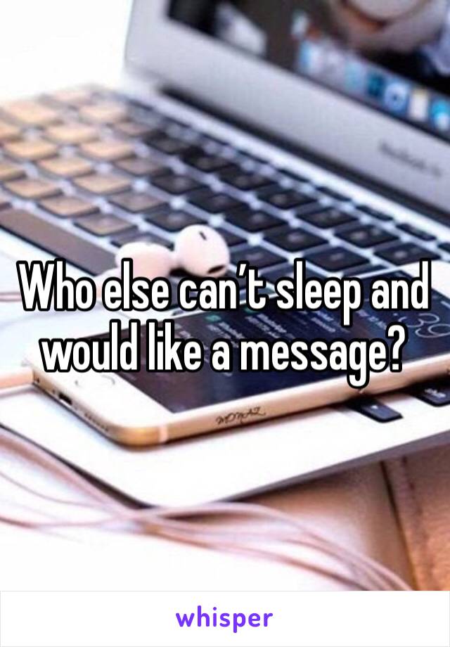 Who else can’t sleep and would like a message? 