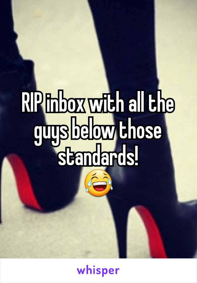 RIP inbox with all the guys below those standards!
😂